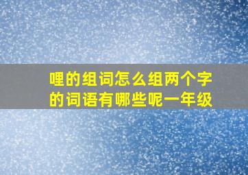 哩的组词怎么组两个字的词语有哪些呢一年级