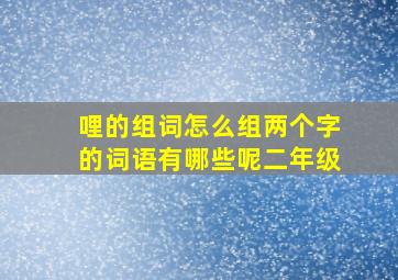 哩的组词怎么组两个字的词语有哪些呢二年级