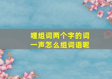 哩组词两个字的词一声怎么组词语呢