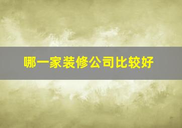 哪一家装修公司比较好