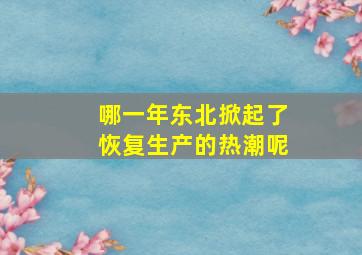 哪一年东北掀起了恢复生产的热潮呢