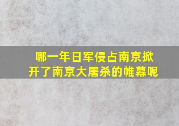 哪一年日军侵占南京掀开了南京大屠杀的帷幕呢