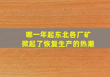 哪一年起东北各厂矿掀起了恢复生产的热潮