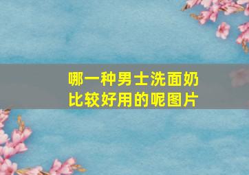 哪一种男士洗面奶比较好用的呢图片