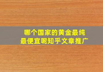 哪个国家的黄金最纯最便宜呢知乎文章推广