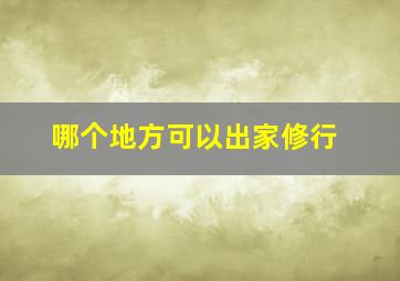 哪个地方可以出家修行