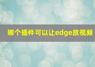 哪个插件可以让edge放视频