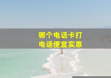 哪个电话卡打电话便宜实惠