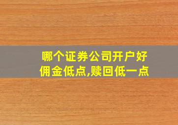 哪个证券公司开户好佣金低点,赎回低一点