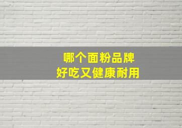 哪个面粉品牌好吃又健康耐用