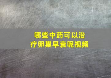 哪些中药可以治疗卵巢早衰呢视频