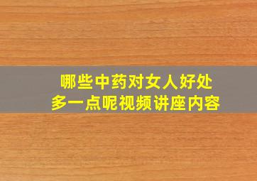 哪些中药对女人好处多一点呢视频讲座内容