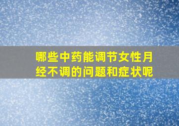 哪些中药能调节女性月经不调的问题和症状呢