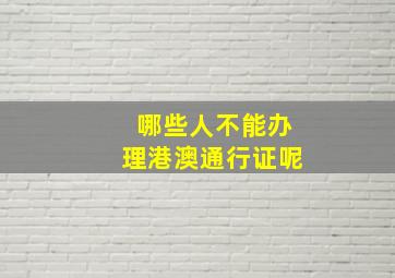 哪些人不能办理港澳通行证呢