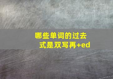 哪些单词的过去式是双写再+ed