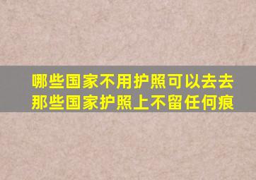 哪些国家不用护照可以去去那些国家护照上不留任何痕