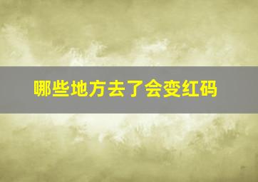 哪些地方去了会变红码