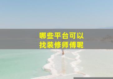 哪些平台可以找装修师傅呢