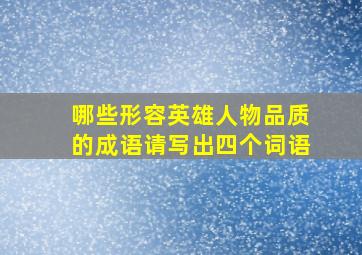 哪些形容英雄人物品质的成语请写出四个词语