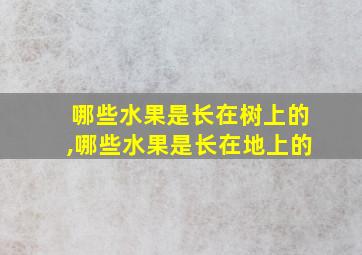 哪些水果是长在树上的,哪些水果是长在地上的