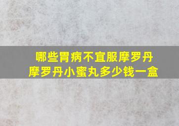 哪些胃病不宜服摩罗丹摩罗丹小蜜丸多少钱一盒