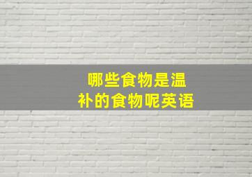 哪些食物是温补的食物呢英语