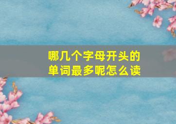 哪几个字母开头的单词最多呢怎么读