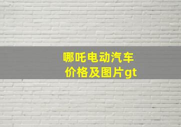 哪吒电动汽车价格及图片gt