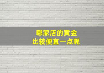 哪家店的黄金比较便宜一点呢