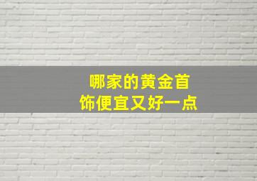 哪家的黄金首饰便宜又好一点