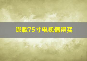 哪款75寸电视值得买