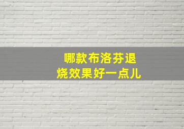 哪款布洛芬退烧效果好一点儿