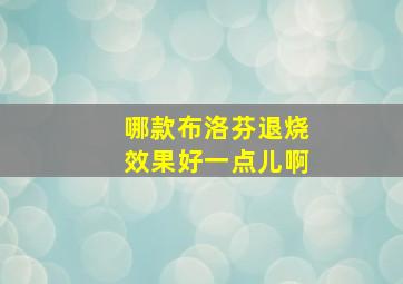 哪款布洛芬退烧效果好一点儿啊