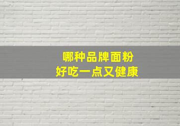 哪种品牌面粉好吃一点又健康