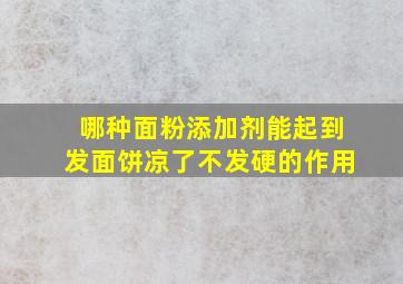 哪种面粉添加剂能起到发面饼凉了不发硬的作用