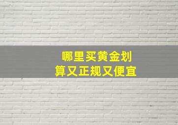 哪里买黄金划算又正规又便宜