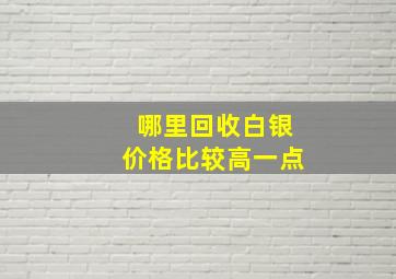 哪里回收白银价格比较高一点