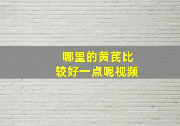 哪里的黄芪比较好一点呢视频