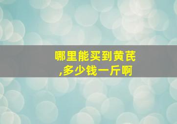 哪里能买到黄芪,多少钱一斤啊