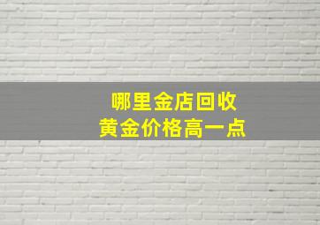 哪里金店回收黄金价格高一点