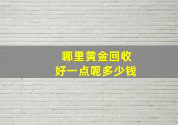 哪里黄金回收好一点呢多少钱