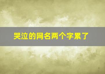 哭泣的网名两个字累了