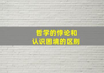 哲学的悖论和认识困境的区别