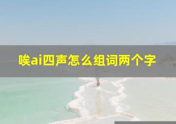 唉ai四声怎么组词两个字