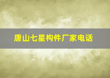 唐山七星构件厂家电话