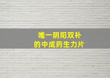 唯一阴阳双补的中成药生力片