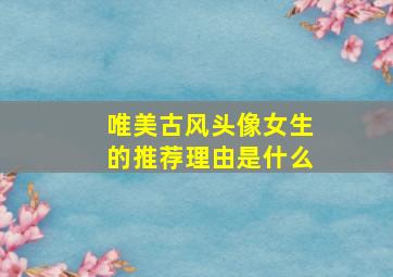 唯美古风头像女生的推荐理由是什么