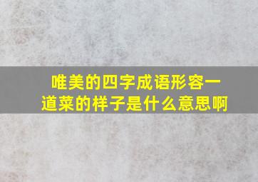 唯美的四字成语形容一道菜的样子是什么意思啊