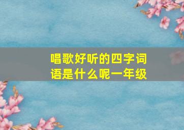 唱歌好听的四字词语是什么呢一年级