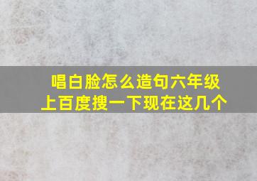 唱白脸怎么造句六年级上百度搜一下现在这几个